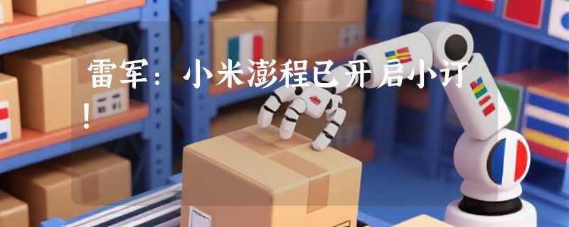 雷军：小米澎程已开启小订！