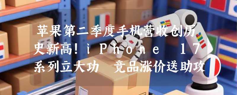 苹果第二季度手机营收创历史新高！iPhone 17系列立大功 竞品涨价送助攻