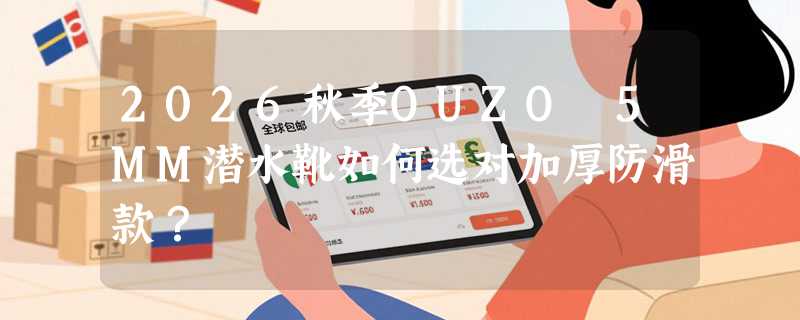 2026秋季OUZO 5MM潜水靴如何选对加厚防滑款？