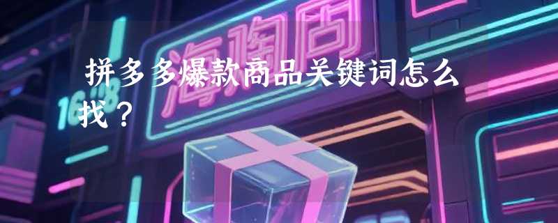 拼多多爆款商品关键词怎么找？