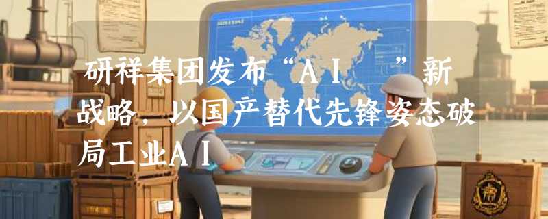 研祥集团发布“AI³”新战略，以国产替代先锋姿态破局工业AI