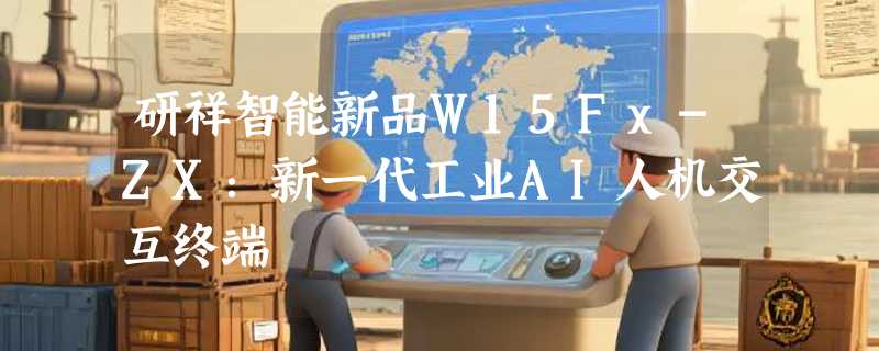 研祥智能新品W15Fx-ZX：新一代工业AI人机交互终端