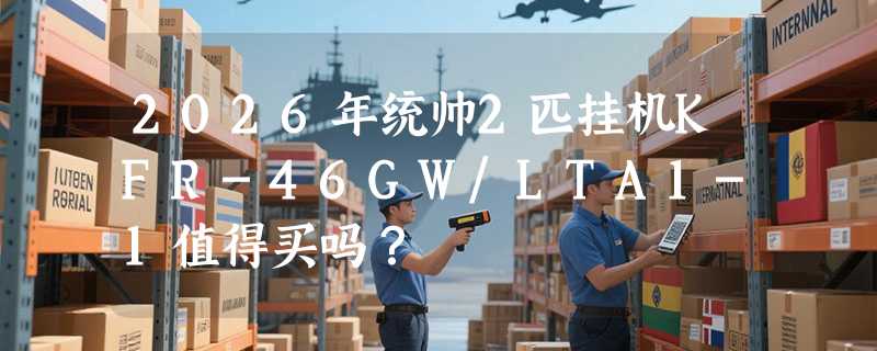 2026年统帅2匹挂机KFR-46GW/LTA1-1值得买吗？
