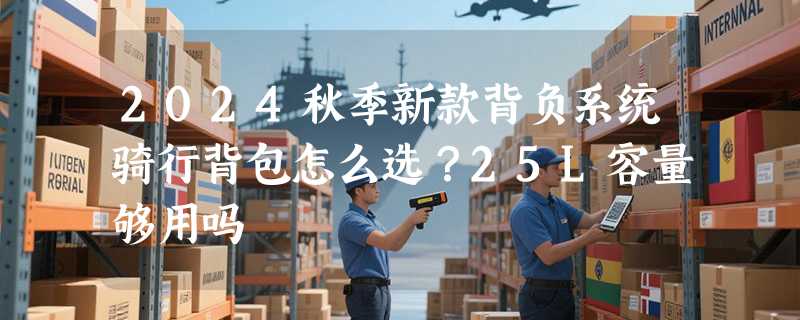 2024秋季新款背负系统骑行背包怎么选？25L容量够用吗