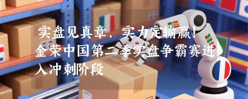 实盘见真章，实力定输赢！金荣中国第二季实盘争霸赛进入冲刺阶段