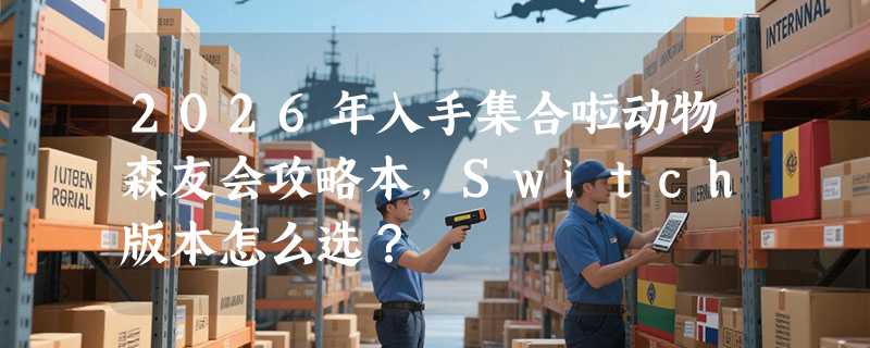 2026年入手集合啦动物森友会攻略本，Switch版本怎么选？