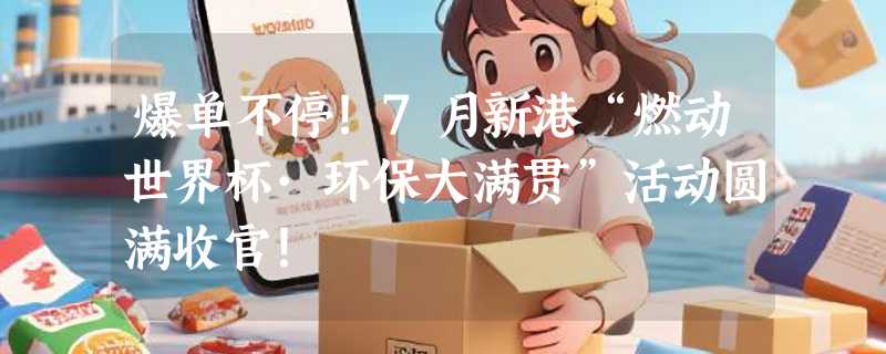 爆单不停！7月新港“燃动世界杯·环保大满贯”活动圆满收官！