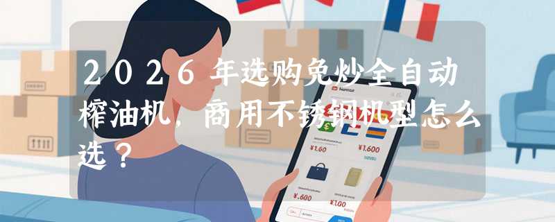 2026年选购免炒全自动榨油机，商用不锈钢机型怎么选？
