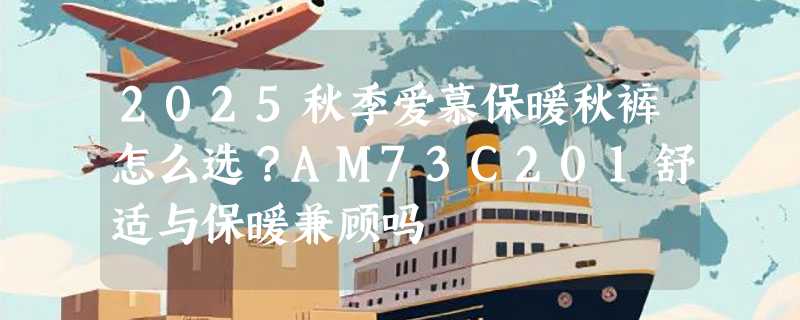 2025秋季爱慕保暖秋裤怎么选？AM73C201舒适与保暖兼顾吗
