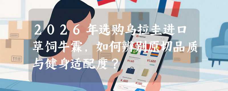 2026年选购乌拉圭进口草饲牛霖，如何辨别原切品质与健身适配度？