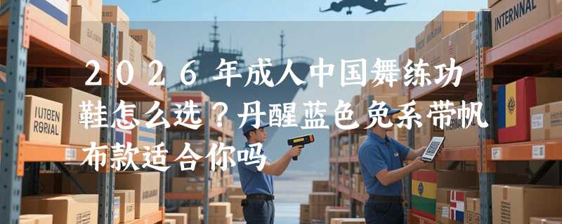 2026年成人中国舞练功鞋怎么选？丹醒蓝色免系带帆布款适合你吗