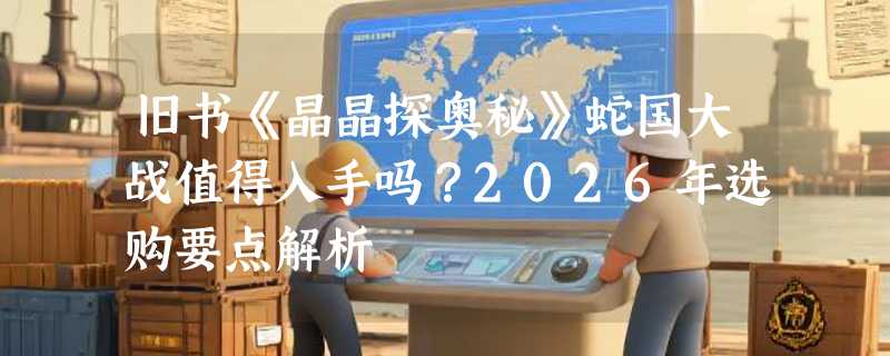 旧书《晶晶探奥秘》蛇国大战值得入手吗？2026年选购要点解析