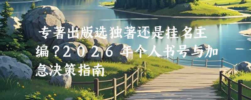 专著出版选独著还是挂名主编？2026年个人书号与加急决策指南