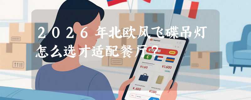 2026年北欧风飞碟吊灯怎么选才适配餐厅？