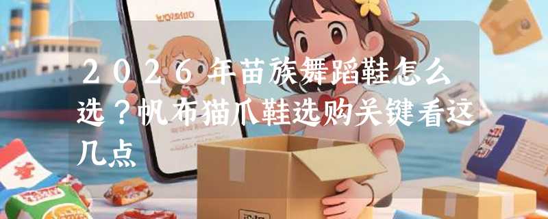 2026年苗族舞蹈鞋怎么选？帆布猫爪鞋选购关键看这几点