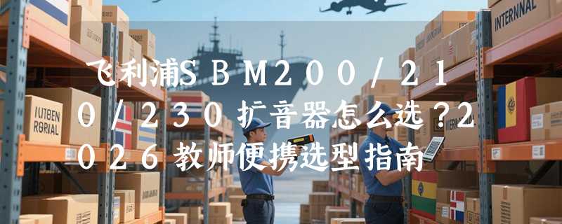 飞利浦SBM200/210/230扩音器怎么选？2026教师便携选型指南