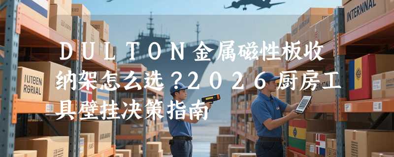 DULTON金属磁性板收纳架怎么选？2026厨房工具壁挂决策指南