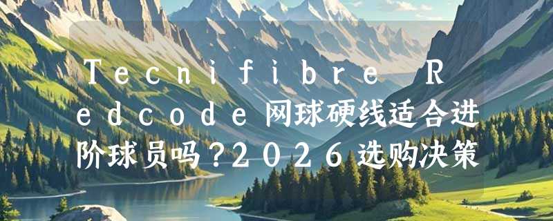 Tecnifibre Redcode网球硬线适合进阶球员吗？2026选购决策指南