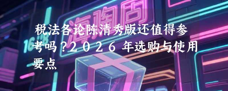 税法各论陈清秀版还值得参考吗？2026年选购与使用要点