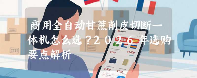 商用全自动甘蔗削皮切断一体机怎么选？2026年选购要点解析