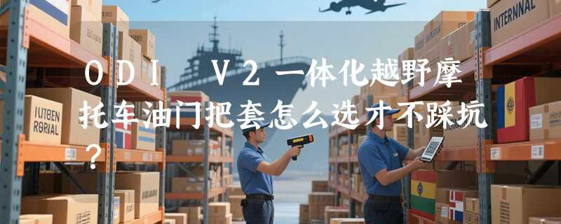 ODI V2一体化越野摩托车油门把套怎么选才不踩坑？