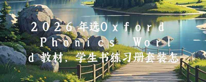 2026年选Oxford Phonics World教材，学生书练习册套装怎么配才合适？