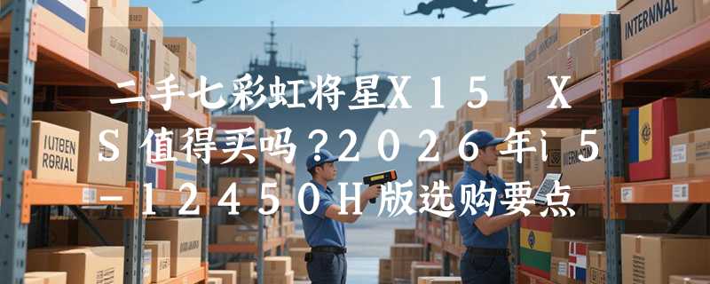 二手七彩虹将星X15 XS值得买吗？2026年i5-12450H版选购要点