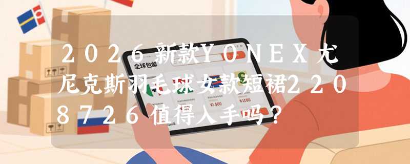 2026新款YONEX尤尼克斯羽毛球女款短裙2208726值得入手吗？