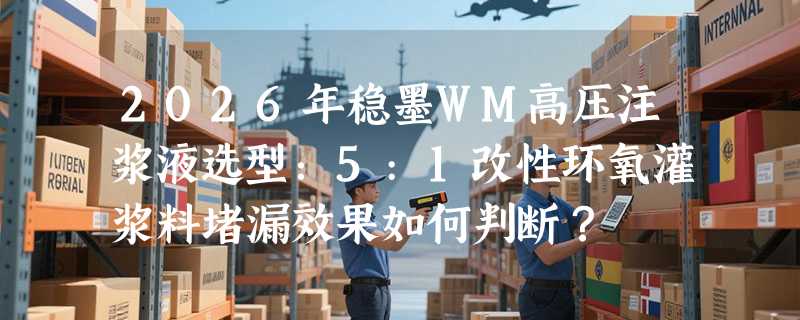 2026年稳墨WM高压注浆液选型：5:1改性环氧灌浆料堵漏效果如何判断？
