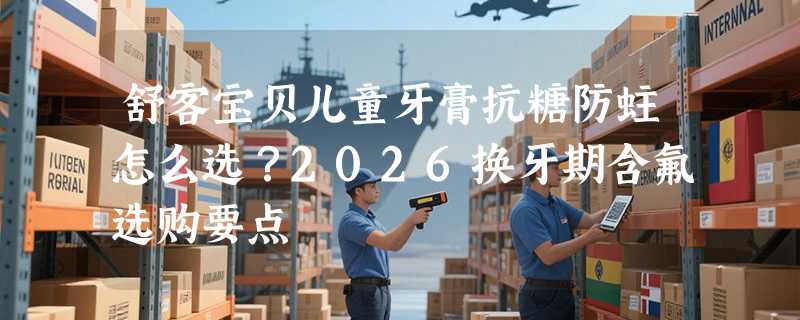 舒客宝贝儿童牙膏抗糖防蛀怎么选？2026换牙期含氟选购要点