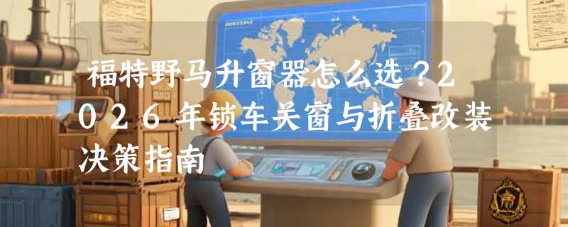 福特野马升窗器怎么选？2026年锁车关窗与折叠改装决策指南