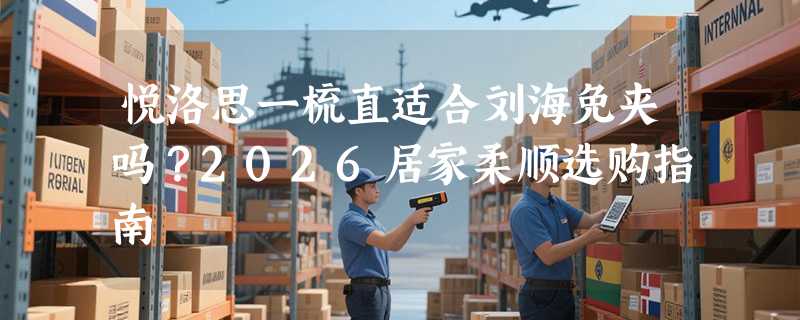 悦洛思一梳直适合刘海免夹吗？2026居家柔顺选购指南
