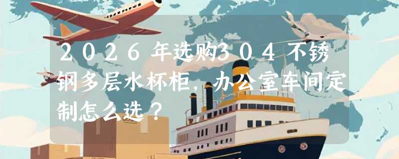 2026年选购304不锈钢多层水杯柜，办公室车间定制怎么选？