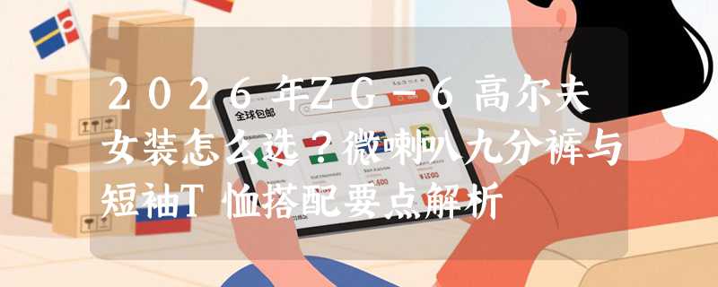 2026年ZG-6高尔夫女装怎么选？微喇叭九分裤与短袖T恤搭配要点解析