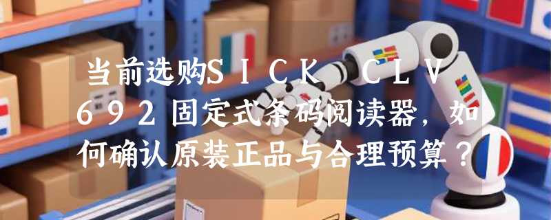 当前选购SICK CLV692固定式条码阅读器，如何确认原装正品与合理预算？