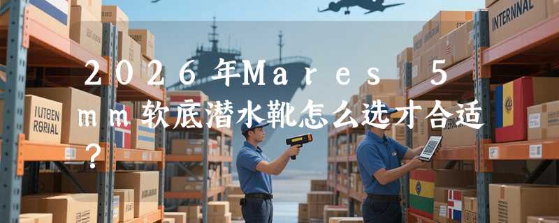 2026年Mares 5mm软底潜水靴怎么选才合适？