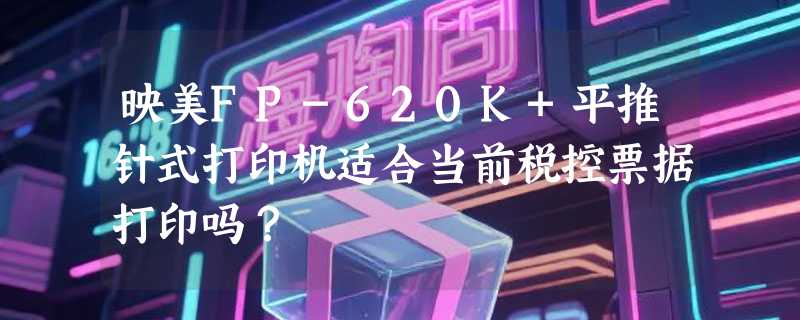 映美FP-620K+平推针式打印机适合当前税控票据打印吗？