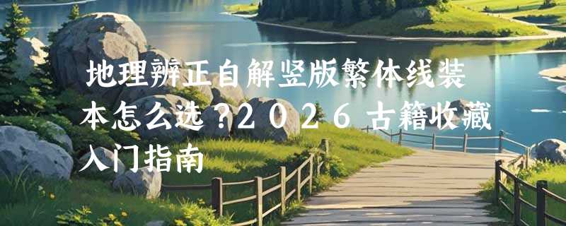 地理辨正自解竖版繁体线装本怎么选？2026古籍收藏入门指南