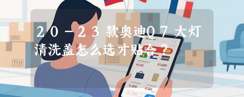 20-23款奥迪Q7大灯清洗盖怎么选才贴合？