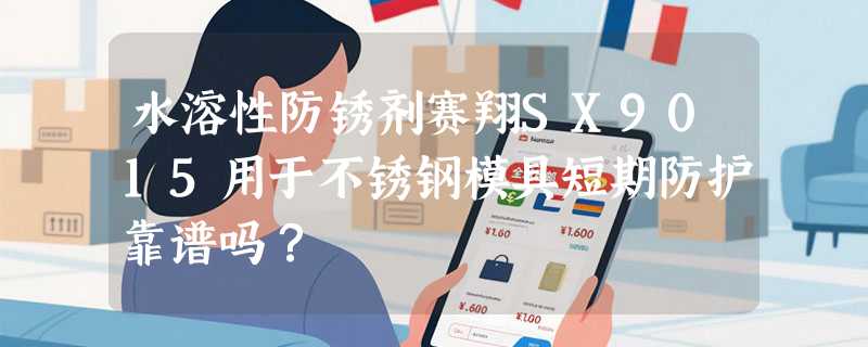 水溶性防锈剂赛翔SX9015用于不锈钢模具短期防护靠谱吗？