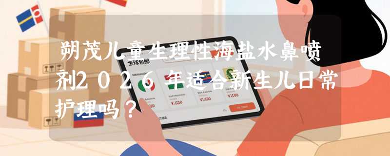朔茂儿童生理性海盐水鼻喷剂2026年适合新生儿日常护理吗？