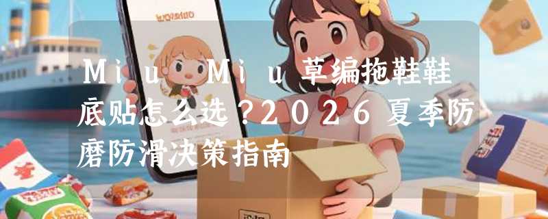Miu Miu草编拖鞋鞋底贴怎么选？2026夏季防磨防滑决策指南