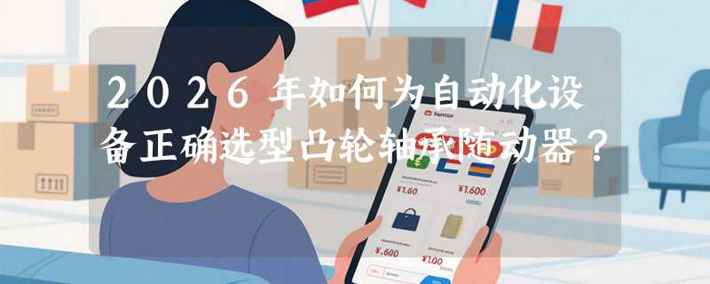 2026年如何为自动化设备正确选型凸轮轴承随动器？
