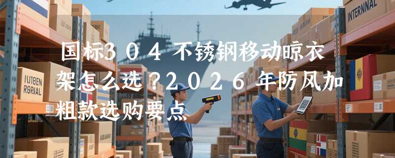 国标304不锈钢移动晾衣架怎么选？2026年防风加粗款选购要点