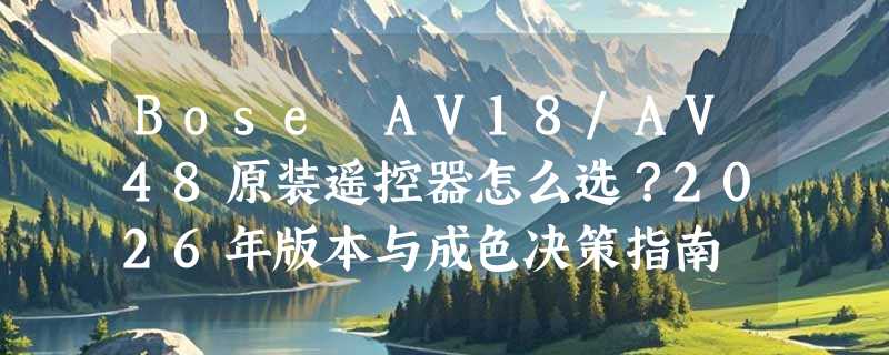 Bose AV18/AV48原装遥控器怎么选？2026年版本与成色决策指南
