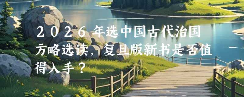 2026年选中国古代治国方略选读，复旦版新书是否值得入手？