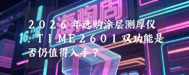 2026年选购涂层测厚仪，TIME2601双功能是否仍值得入手？
