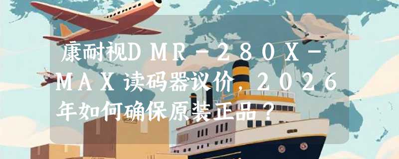 康耐视DMR-280X-MAX读码器议价，2026年如何确保原装正品？