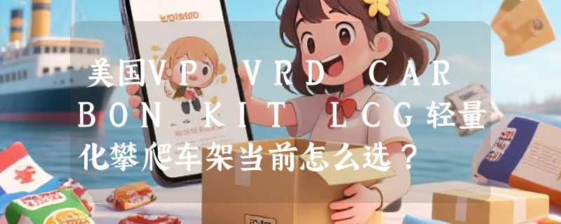 美国VP VRD CARBON KIT LCG轻量化攀爬车架当前怎么选？