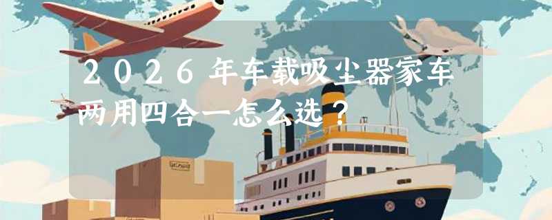 2026年车载吸尘器家车两用四合一怎么选？
